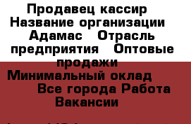 Продавец-кассир › Название организации ­ Адамас › Отрасль предприятия ­ Оптовые продажи › Минимальный оклад ­ 37 000 - Все города Работа » Вакансии   